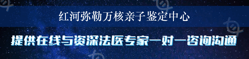 红河弥勒万核亲子鉴定中心